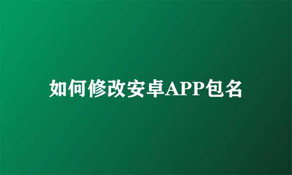 如何修改安卓APP包名