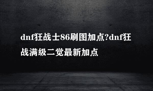 dnf狂战士86刷图加点?dnf狂战满级二觉最新加点
