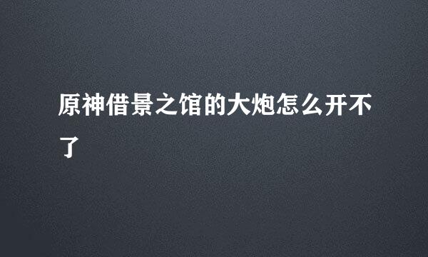 原神借景之馆的大炮怎么开不了