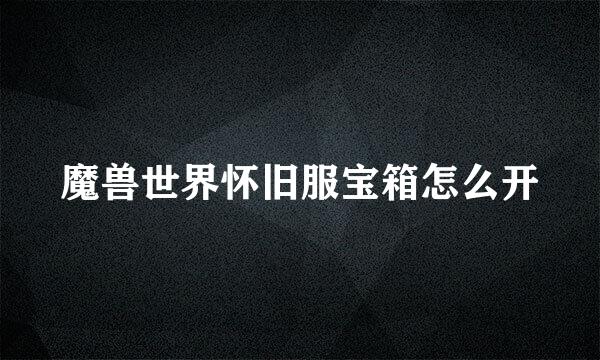 魔兽世界怀旧服宝箱怎么开