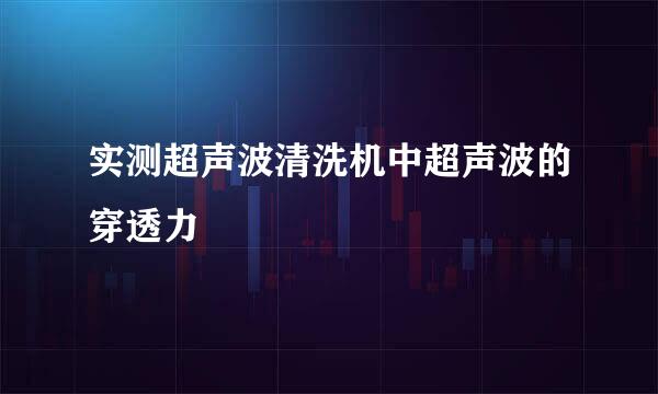 实测超声波清洗机中超声波的穿透力