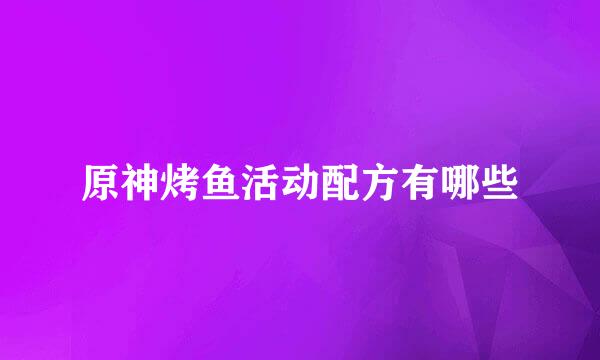 原神烤鱼活动配方有哪些