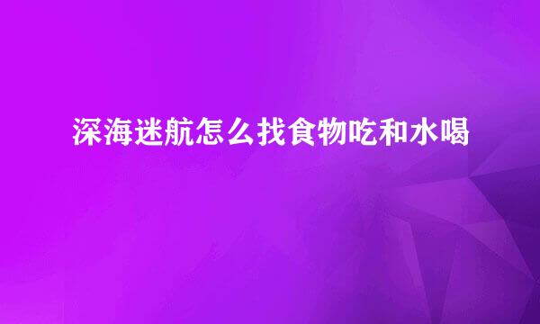 深海迷航怎么找食物吃和水喝