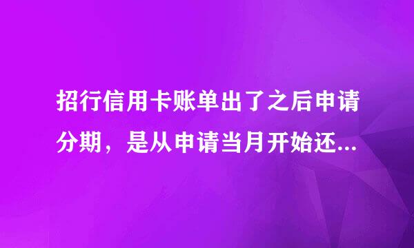 招行信用卡账单出了之后申请分期，是从申请当月开始还款还是次月开始