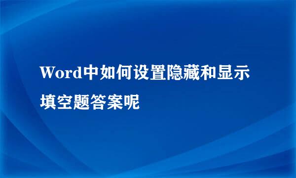 Word中如何设置隐藏和显示填空题答案呢