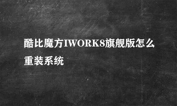 酷比魔方IWORK8旗舰版怎么重装系统