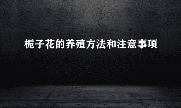栀子花的养殖方法和注意事项