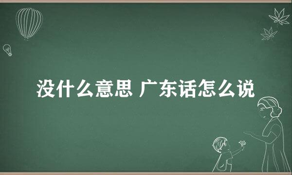 没什么意思 广东话怎么说