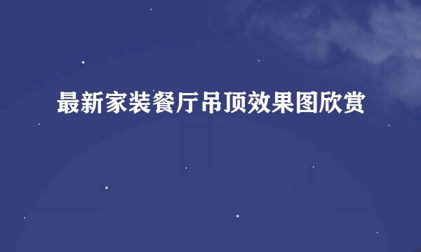 最新家装餐厅吊顶效果图欣赏