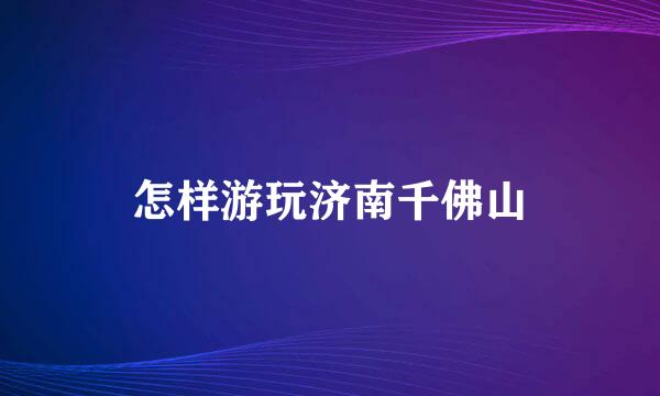 怎样游玩济南千佛山