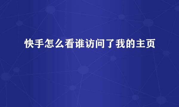 快手怎么看谁访问了我的主页
