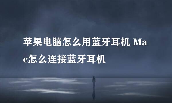 苹果电脑怎么用蓝牙耳机 Mac怎么连接蓝牙耳机