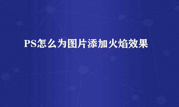 PS怎么为图片添加火焰效果