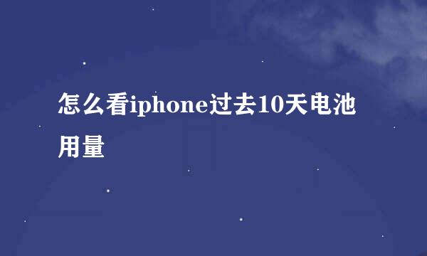 怎么看iphone过去10天电池用量
