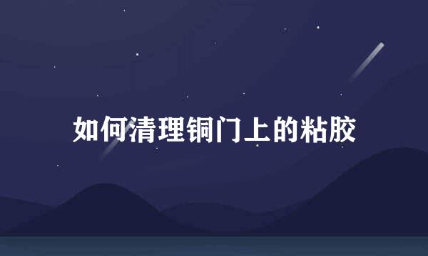 如何清理铜门上的粘胶