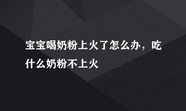 宝宝喝奶粉上火了怎么办，吃什么奶粉不上火