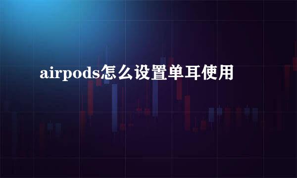 airpods怎么设置单耳使用