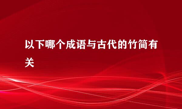 以下哪个成语与古代的竹简有关