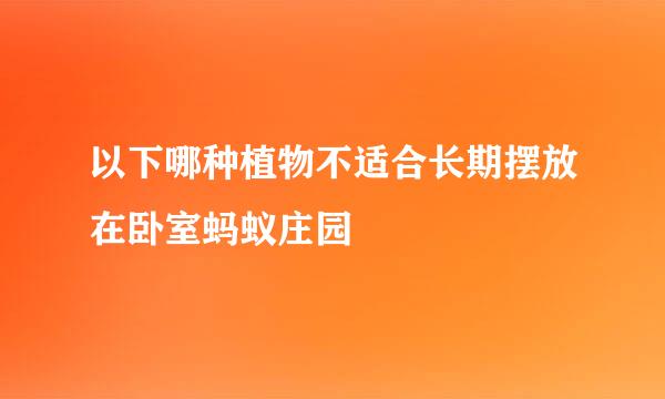 以下哪种植物不适合长期摆放在卧室蚂蚁庄园