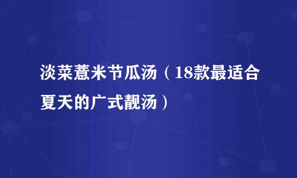 淡菜薏米节瓜汤（18款最适合夏天的广式靓汤）