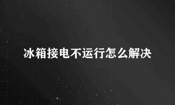冰箱接电不运行怎么解决