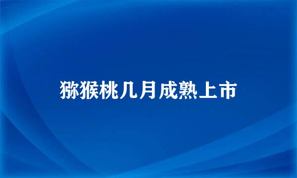 猕猴桃几月成熟上市