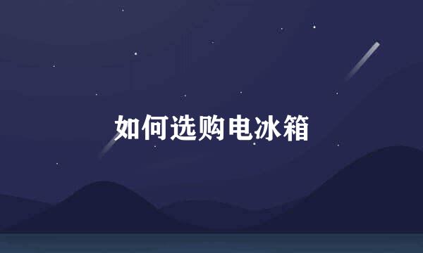 如何选购电冰箱