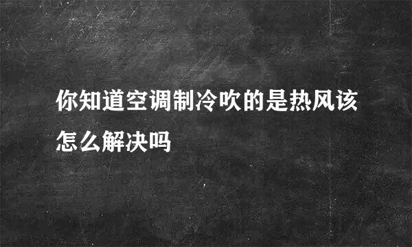 你知道空调制冷吹的是热风该怎么解决吗