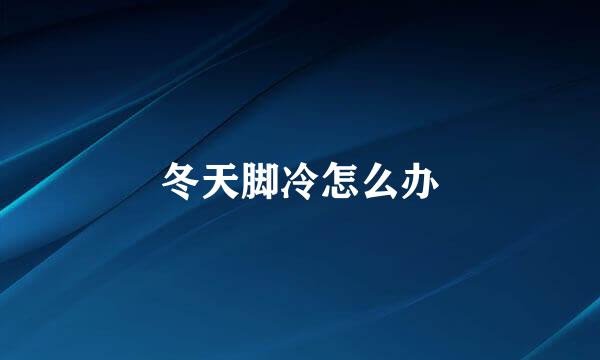 冬天脚冷怎么办