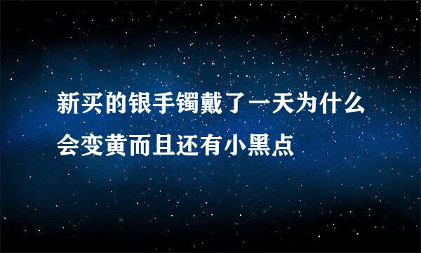 新买的银手镯戴了一天为什么会变黄而且还有小黑点