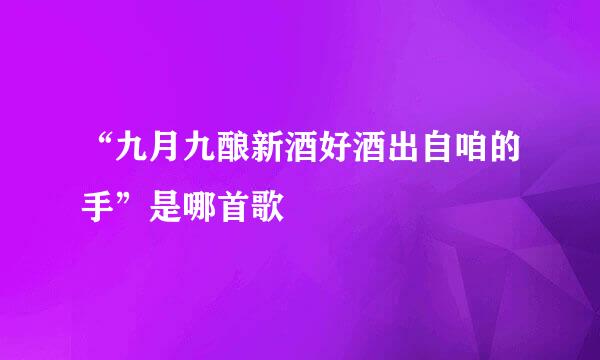 “九月九酿新酒好酒出自咱的手”是哪首歌