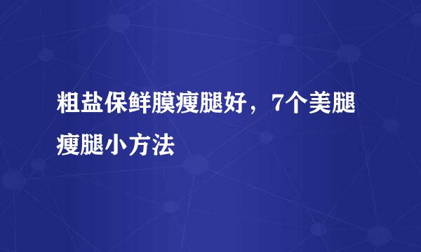 粗盐保鲜膜瘦腿好，7个美腿瘦腿小方法