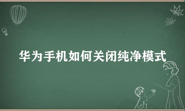 华为手机如何关闭纯净模式