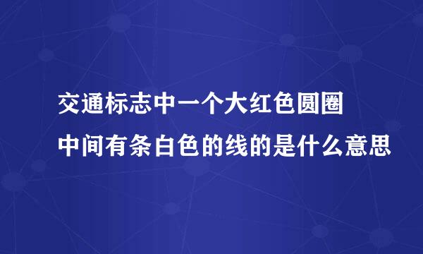 交通标志中一个大红色圆圈 中间有条白色的线的是什么意思
