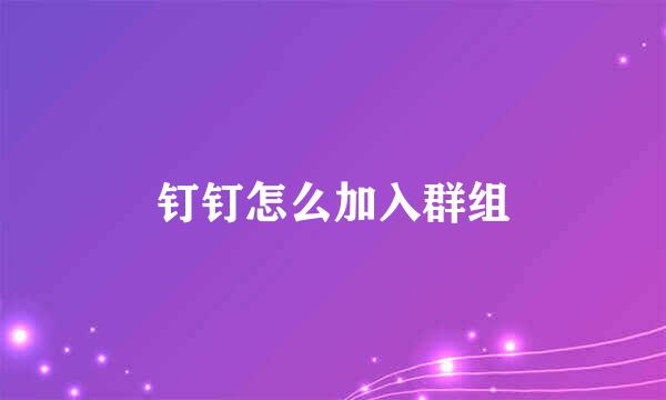 钉钉怎么加入群组
