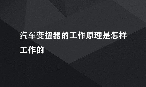 汽车变扭器的工作原理是怎样工作的