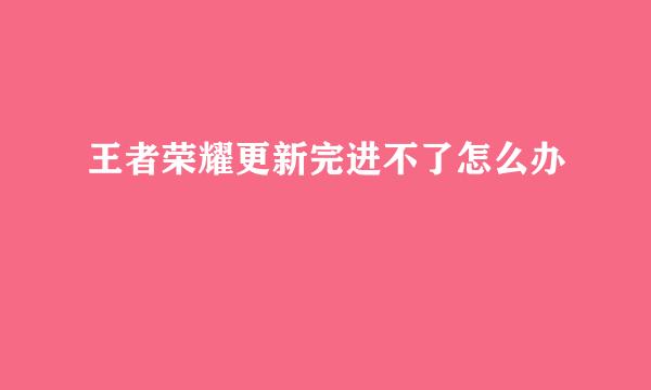 王者荣耀更新完进不了怎么办