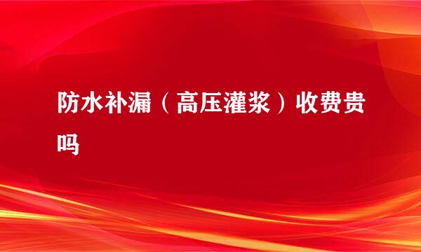 防水补漏（高压灌浆）收费贵吗