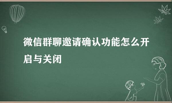 微信群聊邀请确认功能怎么开启与关闭