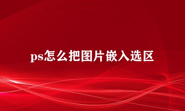 ps怎么把图片嵌入选区