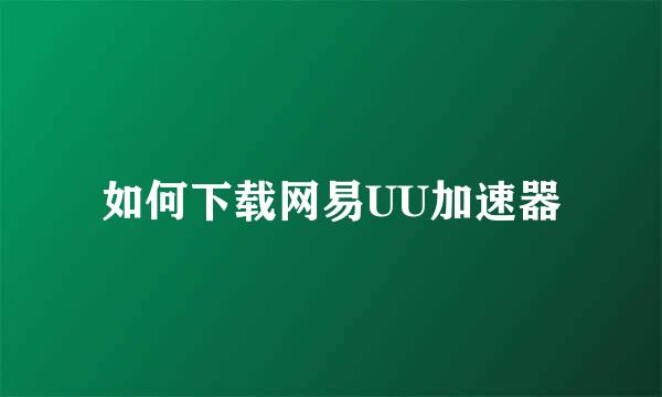 如何下载网易UU加速器