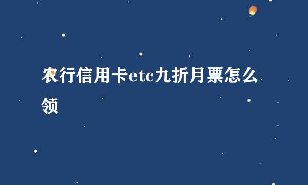 农行信用卡etc九折月票怎么领