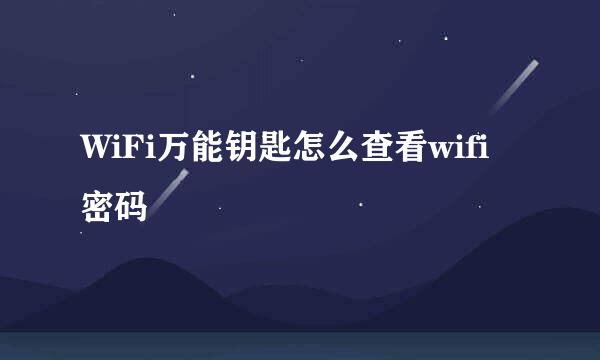 WiFi万能钥匙怎么查看wifi密码