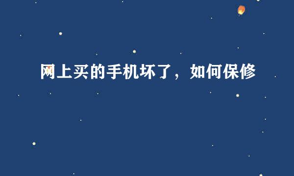 网上买的手机坏了，如何保修