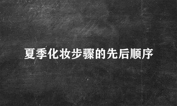 夏季化妆步骤的先后顺序