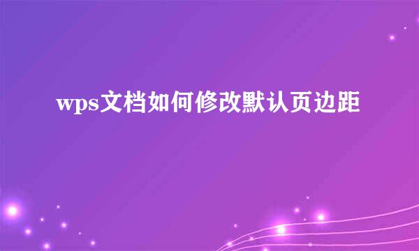 wps文档如何修改默认页边距