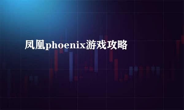 凤凰phoenix游戏攻略