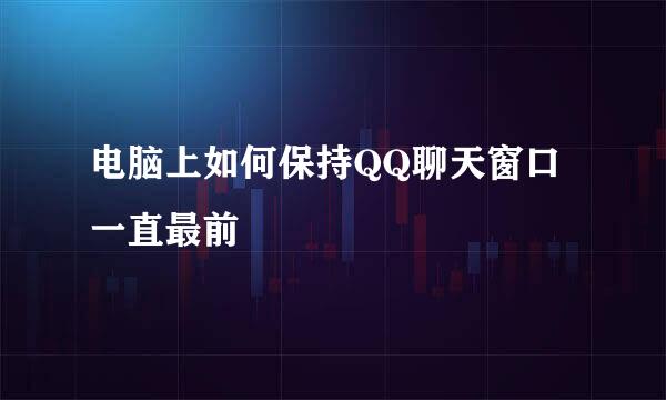 电脑上如何保持QQ聊天窗口一直最前