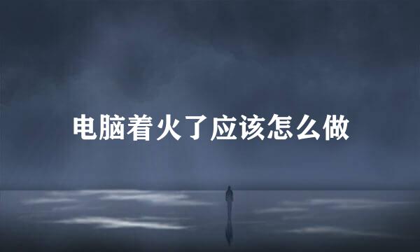电脑着火了应该怎么做