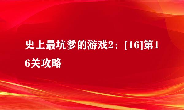史上最坑爹的游戏2：[16]第16关攻略